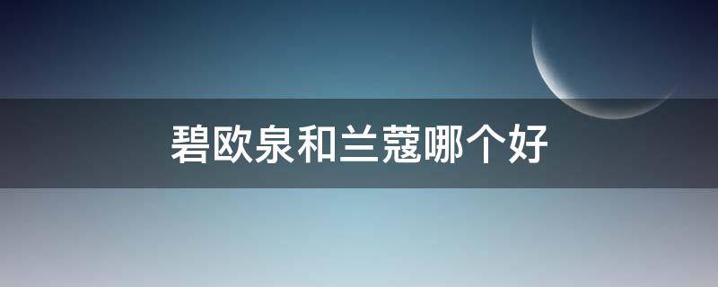 碧欧泉和兰蔻哪个好（碧欧泉男士和兰蔻男士哪个更好?）