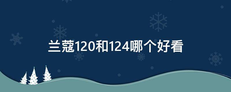 兰蔻120和124哪个好看（兰蔻274和169哪个好看）