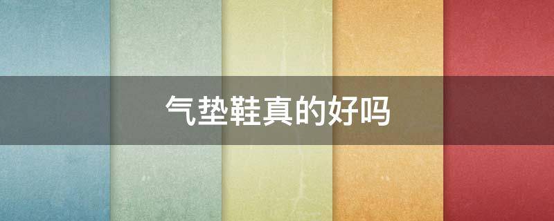 气垫鞋真的好吗 气垫鞋耐用吗