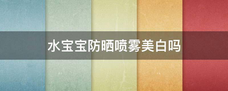 水宝宝防晒喷雾美白吗 水宝宝防晒霜有美白效果吗