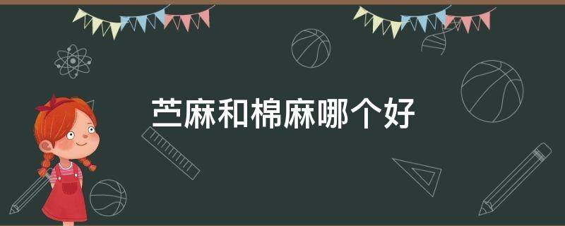 苎麻和棉麻哪个好（㝉麻好还是棉麻好）