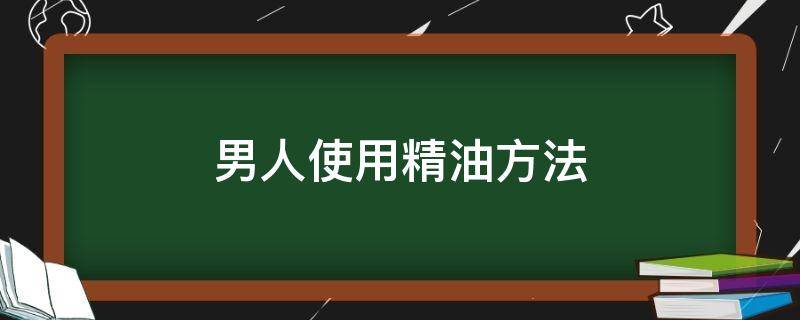 男人使用精油方法 男人的精油怎么用