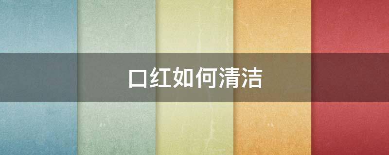 口红如何清洁 口红如何清理干净