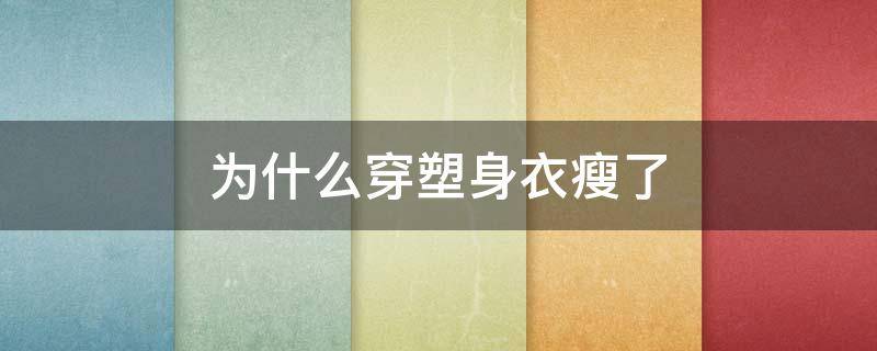 为什么穿塑身衣瘦了 经常穿塑身衣是不是真的会瘦