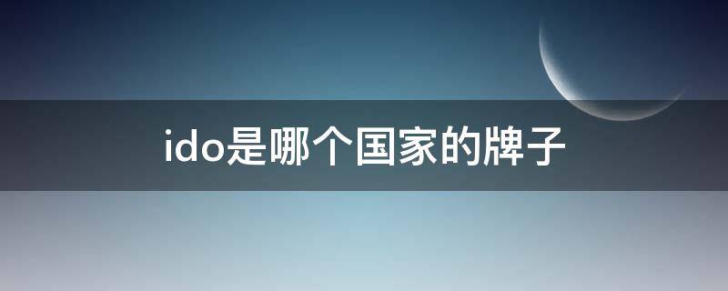 ido是哪个国家的牌子（IDo是什么牌子）