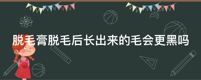 脱毛膏脱毛后长出来的毛会更黑吗 脱毛膏脱毛后会有黑点吗