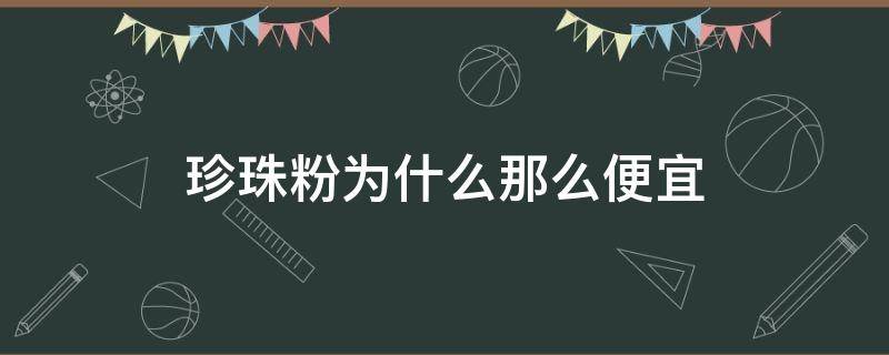 珍珠粉为什么那么便宜（为什么珍珠粉比珍珠便宜）