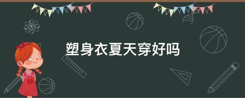塑身衣夏天穿好吗（塑身衣冬天穿好还是夏天穿好）