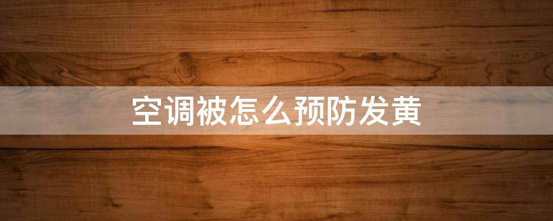 空调被怎么预防发黄（空调发黄怎么处理方法）