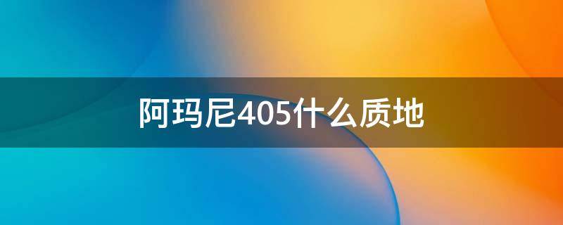 阿玛尼405什么质地（阿玛尼405是什么质地）
