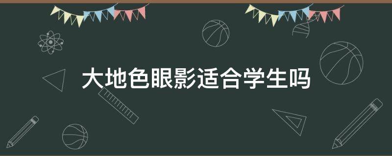 大地色眼影适合学生吗（大地色眼影不好看）