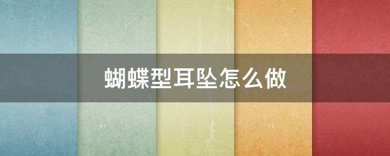蝴蝶型耳坠怎么做（蝴蝶结耳钉图片）