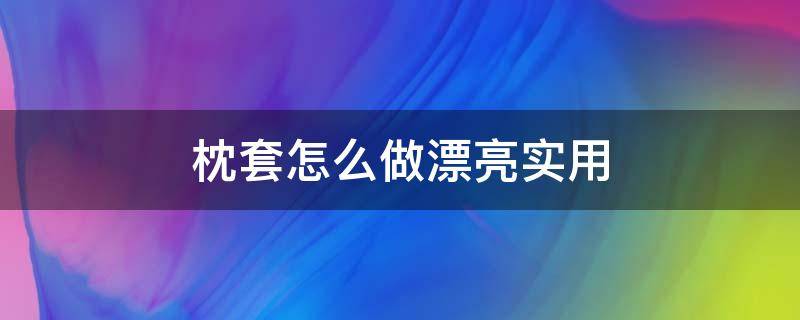 枕套怎么做漂亮实用 枕套的简单做法