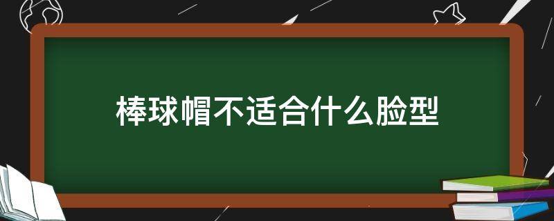 棒球帽不适合什么脸型 棒球帽是不是只适合脸小的