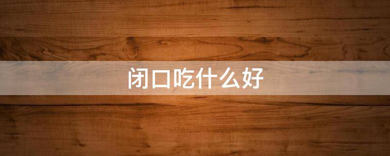闭口吃什么好 长闭口吃什么食物好
