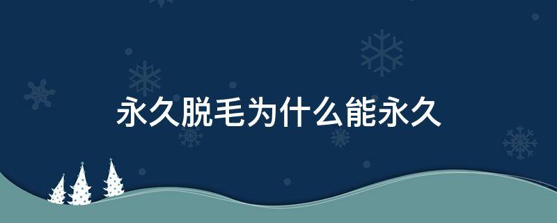 永久脱毛为什么能永久（永久脱毛能永久吗）