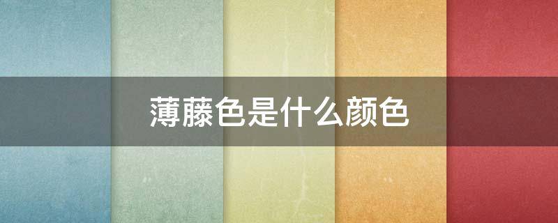 薄藤色是什么颜色（薄藤色到底是什么样的）