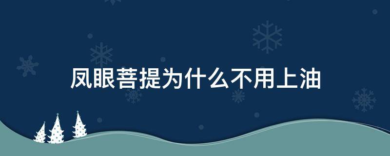凤眼菩提为什么不用上油 凤眼菩提用不用上油