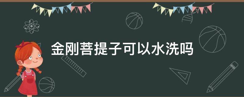 金刚菩提子可以水洗吗（金刚菩提可以水洗么）