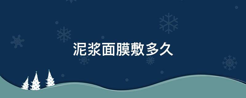 泥浆面膜敷多久（御泥坊清爽平衡泥浆面膜敷多久）