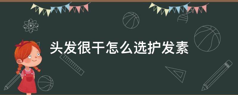 头发很干怎么选护发素 头发太干用什么护发素