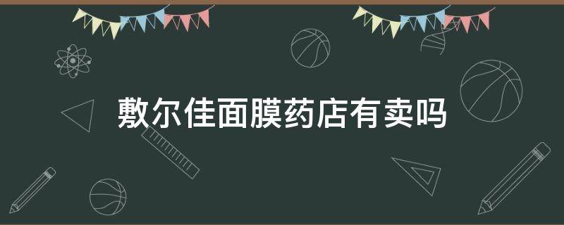 敷尔佳面膜药店有卖吗 敷尔佳面膜药店可以买到吗