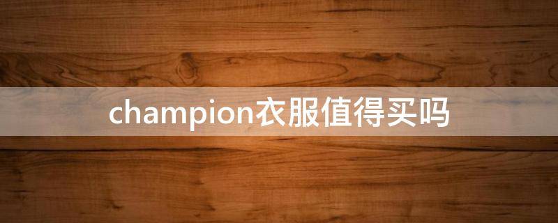 champion衣服值得买吗 champion衣服贵吗