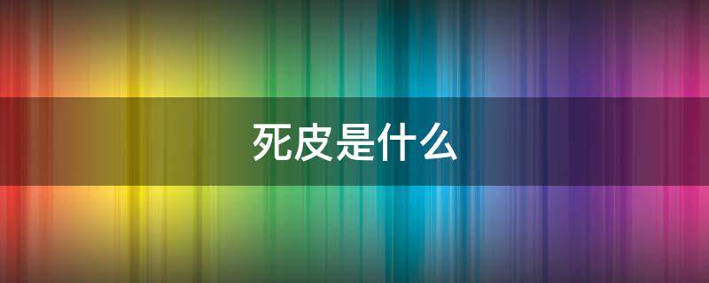 死皮是什么 死皮是什么原因