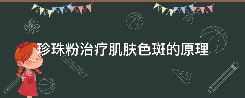珍珠粉治疗肌肤色斑的原理 珍珠粉祛斑原理