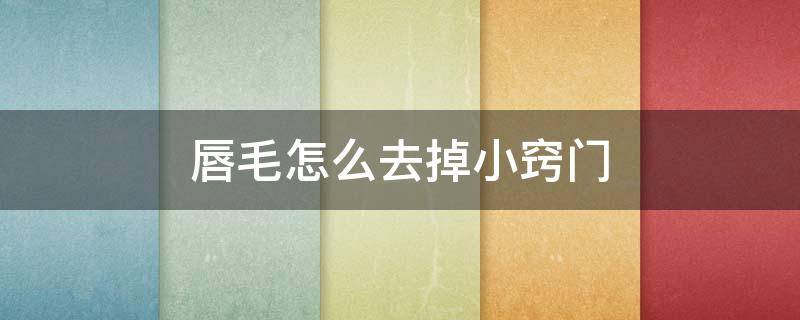 唇毛怎么去掉小窍门（女生唇毛怎么去掉小窍门）