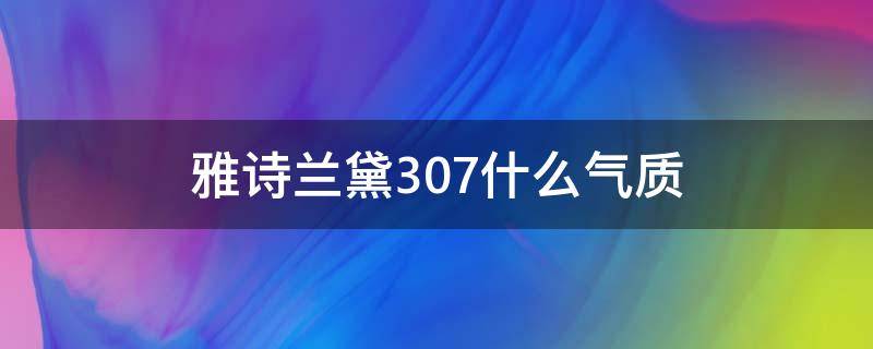 雅诗兰黛307什么气质 雅诗兰黛305适合什么肤色