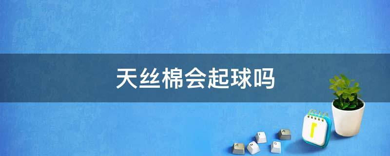 天丝棉会起球吗 天丝棉容易起球起皱吗
