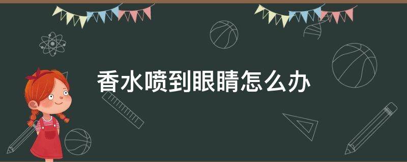 香水喷到眼睛怎么办 香水喷到眼睛怎么办可以恢复吗