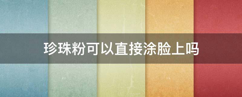 珍珠粉可以直接涂脸上吗（蜂蜜和珍珠粉可以直接涂脸上吗）