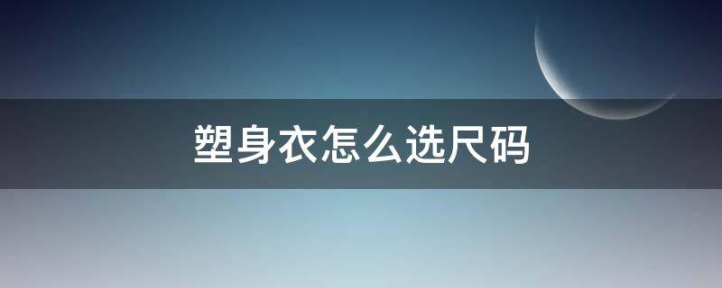 塑身衣怎么选尺码 塑身衣多少钱