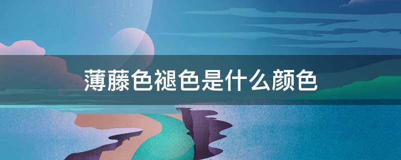 薄藤色褪色是什么颜色（薄藤色褪色难看吗）