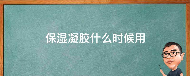 保湿凝胶什么时候用 凝胶保湿吗