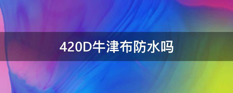420D牛津布防水吗（420d尼龙牛津布）