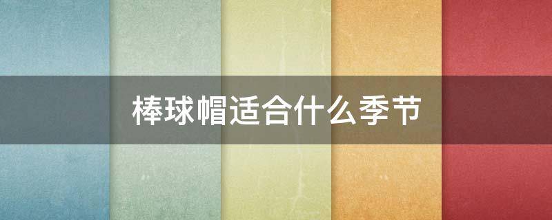 棒球帽适合什么季节 棒球帽适合冬季戴吗