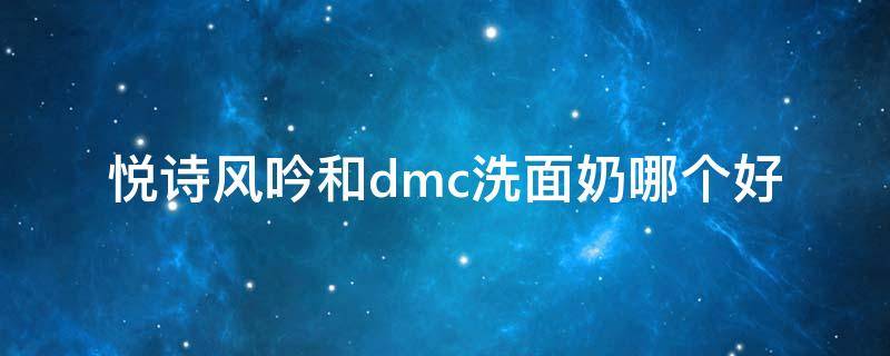悦诗风吟和dmc洗面奶哪个好（悦诗风吟哪种洗面奶好）