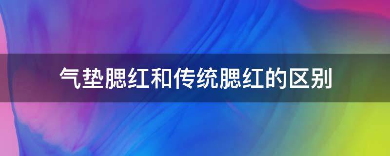 气垫腮红和传统腮红的区别 腮红和气垫一样的吗