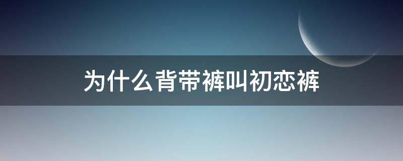 为什么背带裤叫初恋裤（为什么背带裤怎么样才穿正确）