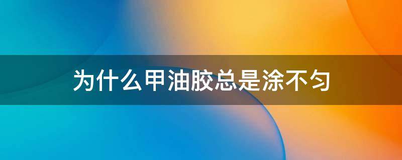 为什么甲油胶总是涂不匀 甲油胶总是涂不均匀