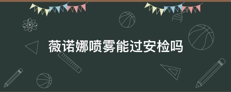薇诺娜喷雾能过安检吗 薇诺娜喷雾可以过安检吗