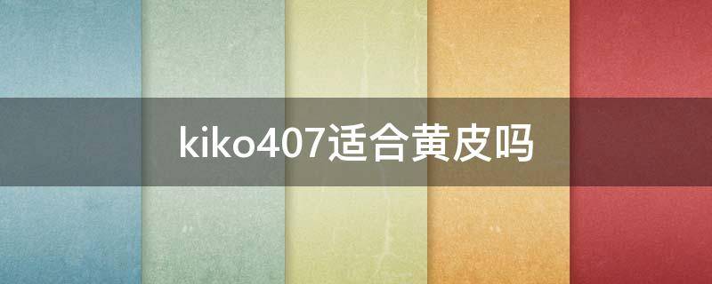 kiko407适合黄皮吗 kiko4系黄皮推荐色号