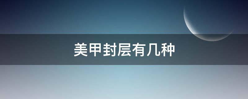 美甲封层有几种 美甲的封层是什么