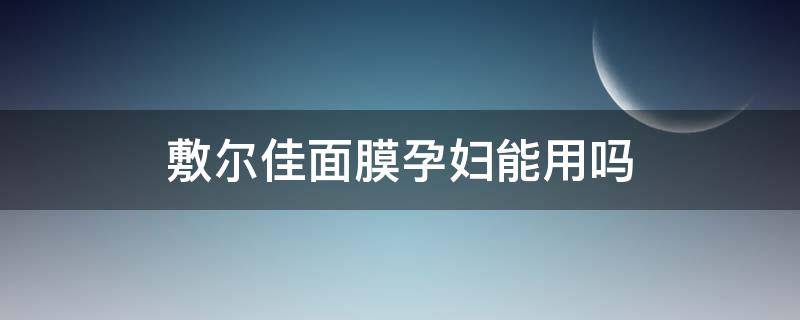 敷尔佳面膜孕妇能用吗（孕妇可以用敷尔佳面膜吗）