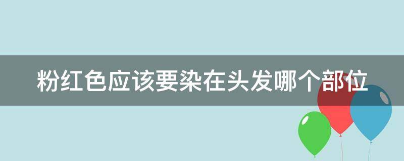 粉红色应该要染在头发哪个部位（粉红色应该要染在头发哪个部位呢）