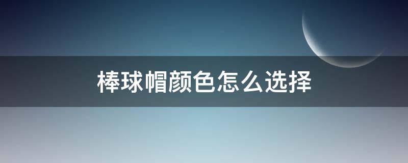 棒球帽颜色怎么选择（棒球帽颜色怎么搭配）