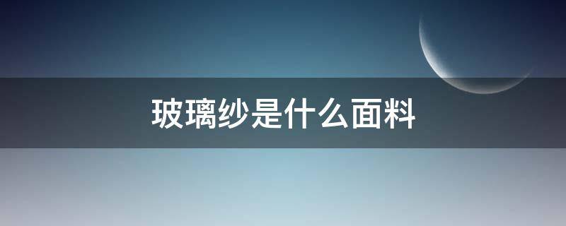 玻璃纱是什么面料 玻璃纱是什么面料成分